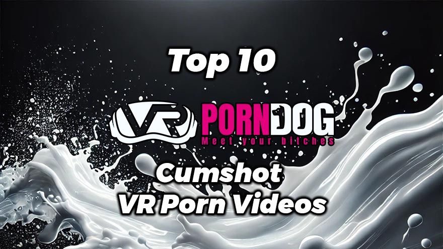 VR Cumshot Porn: Top 10 videos in 2026